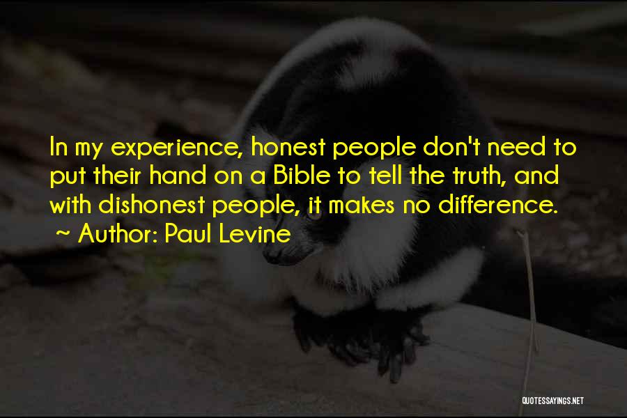 Paul Levine Quotes: In My Experience, Honest People Don't Need To Put Their Hand On A Bible To Tell The Truth, And With