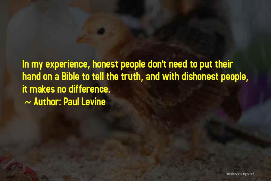 Paul Levine Quotes: In My Experience, Honest People Don't Need To Put Their Hand On A Bible To Tell The Truth, And With