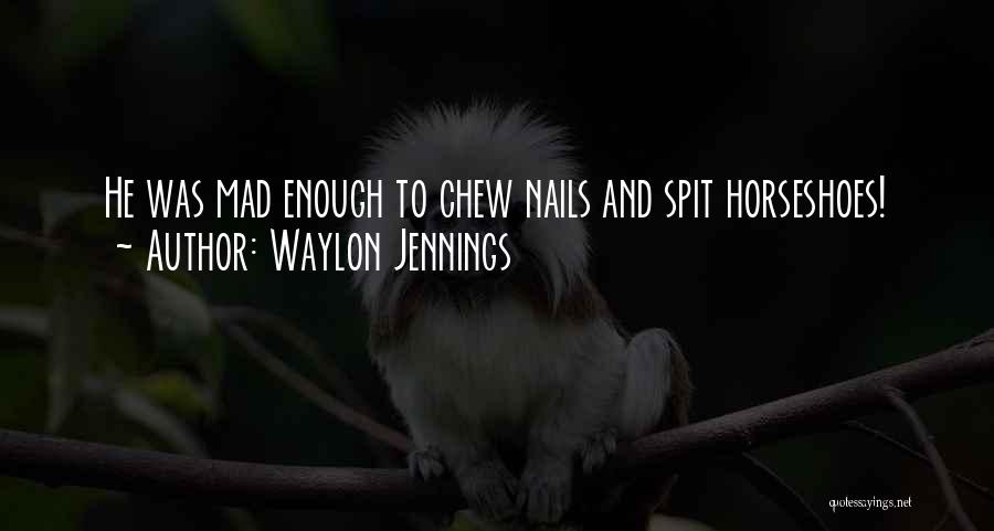 Waylon Jennings Quotes: He Was Mad Enough To Chew Nails And Spit Horseshoes!