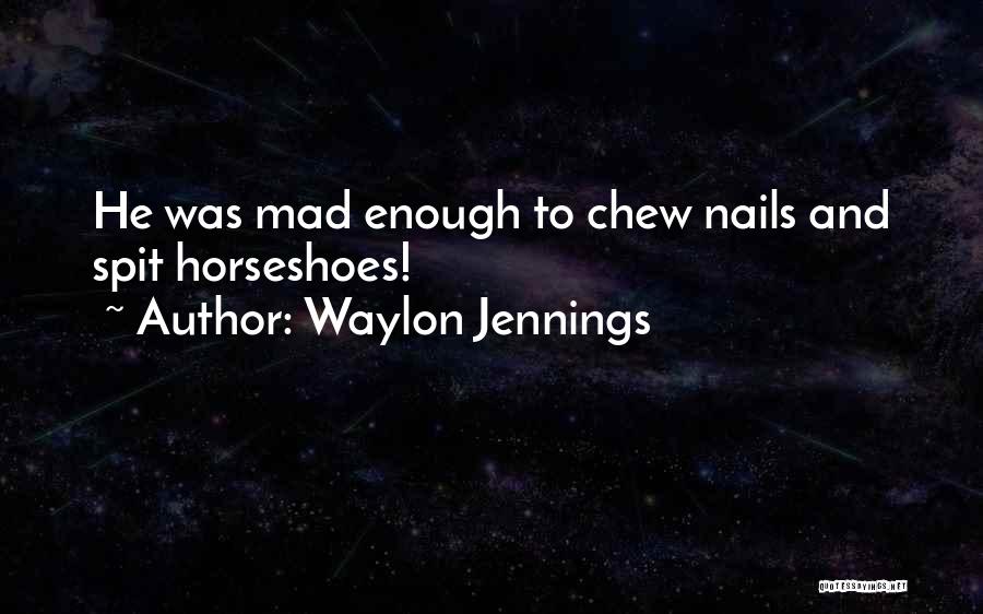 Waylon Jennings Quotes: He Was Mad Enough To Chew Nails And Spit Horseshoes!