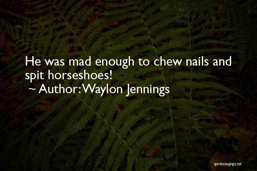 Waylon Jennings Quotes: He Was Mad Enough To Chew Nails And Spit Horseshoes!