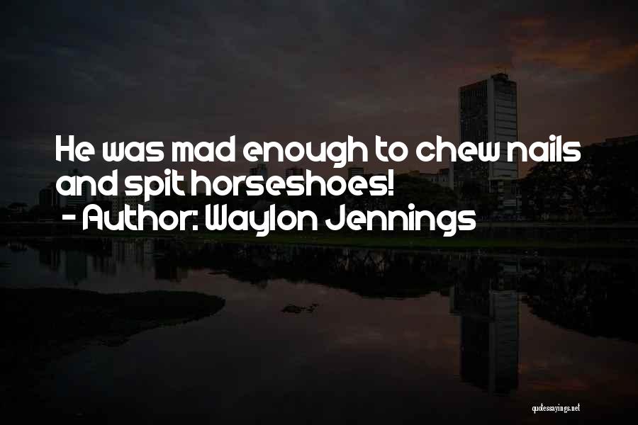 Waylon Jennings Quotes: He Was Mad Enough To Chew Nails And Spit Horseshoes!