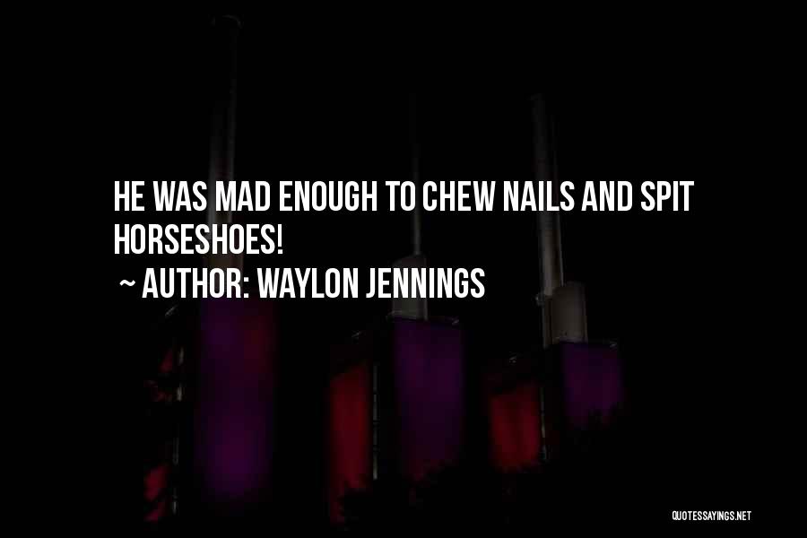 Waylon Jennings Quotes: He Was Mad Enough To Chew Nails And Spit Horseshoes!