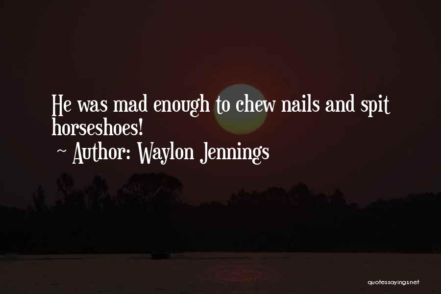 Waylon Jennings Quotes: He Was Mad Enough To Chew Nails And Spit Horseshoes!