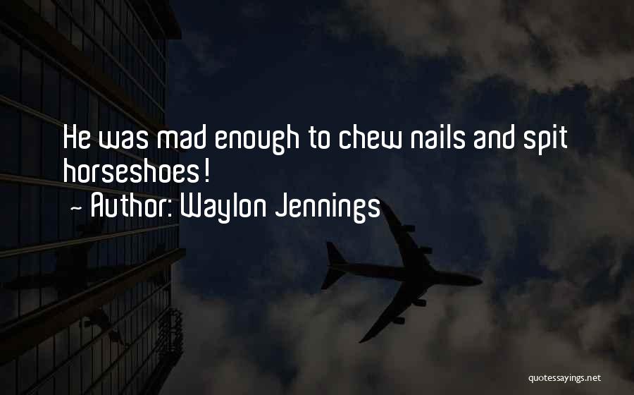 Waylon Jennings Quotes: He Was Mad Enough To Chew Nails And Spit Horseshoes!