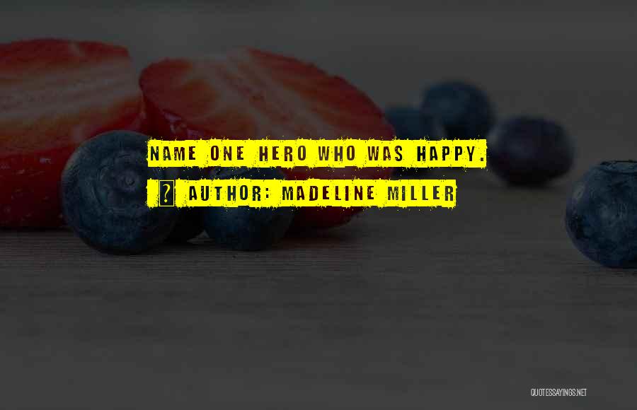 Madeline Miller Quotes: Name One Hero Who Was Happy.
