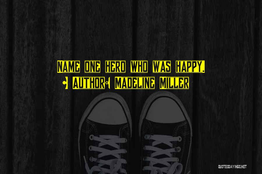 Madeline Miller Quotes: Name One Hero Who Was Happy.