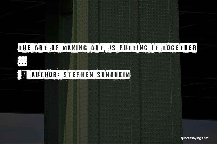 Stephen Sondheim Quotes: The Art Of Making Art, Is Putting It Together ...