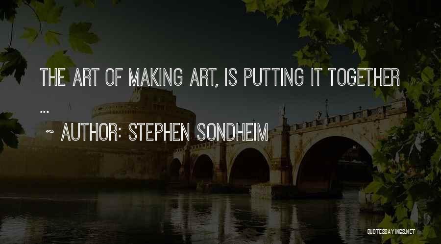 Stephen Sondheim Quotes: The Art Of Making Art, Is Putting It Together ...