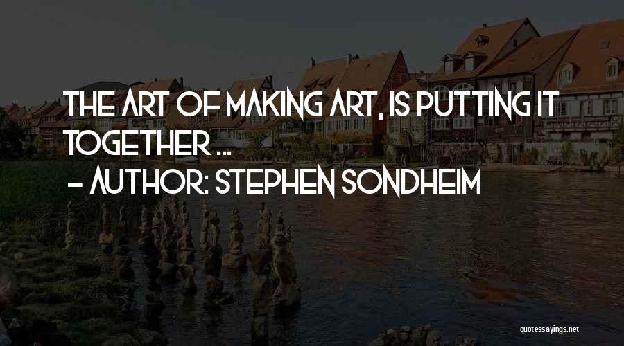 Stephen Sondheim Quotes: The Art Of Making Art, Is Putting It Together ...