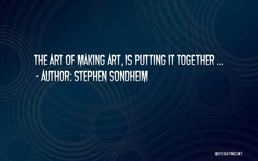 Stephen Sondheim Quotes: The Art Of Making Art, Is Putting It Together ...