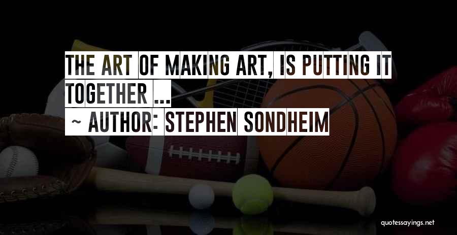Stephen Sondheim Quotes: The Art Of Making Art, Is Putting It Together ...
