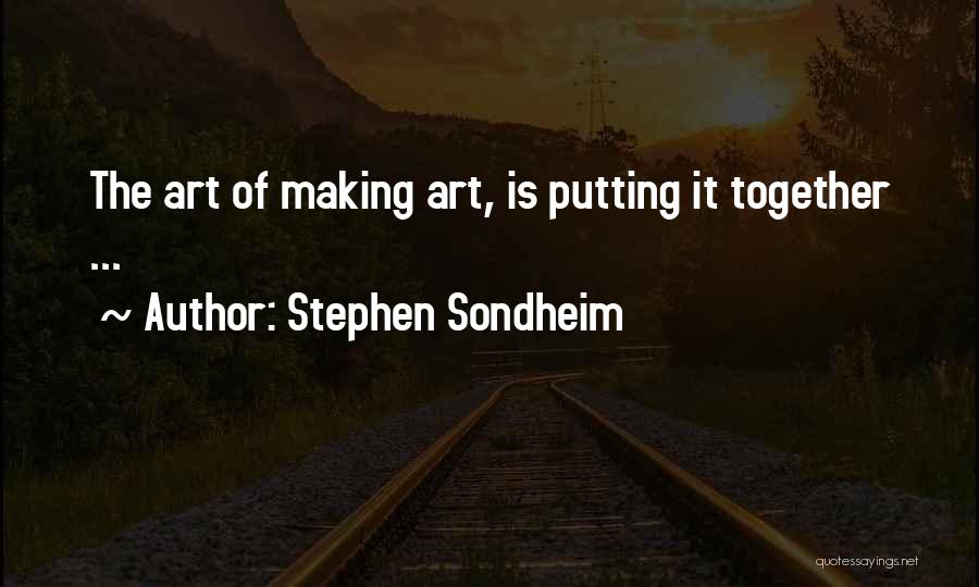 Stephen Sondheim Quotes: The Art Of Making Art, Is Putting It Together ...