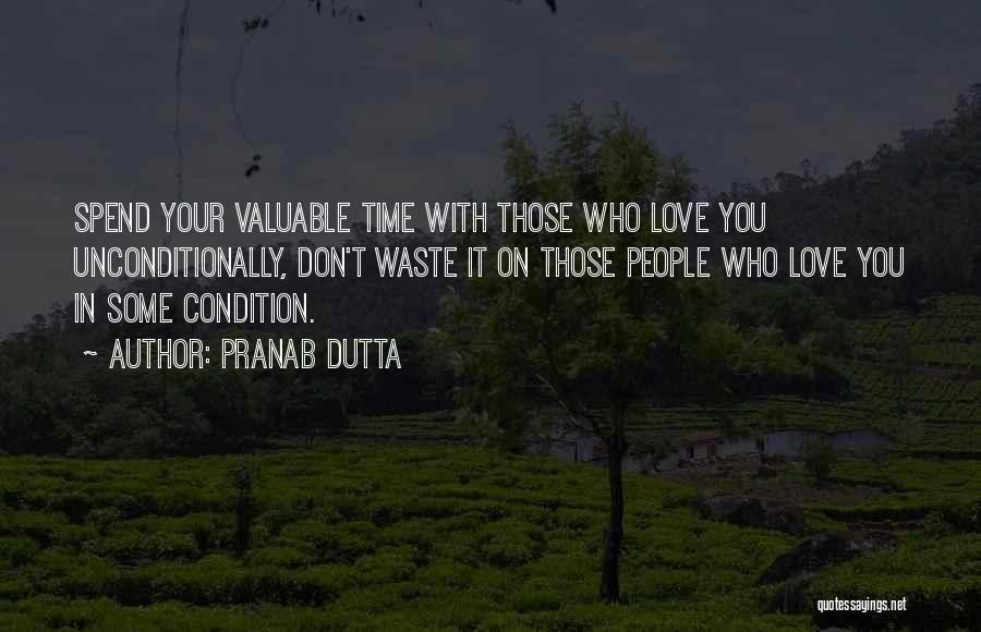 Pranab Dutta Quotes: Spend Your Valuable Time With Those Who Love You Unconditionally, Don't Waste It On Those People Who Love You In