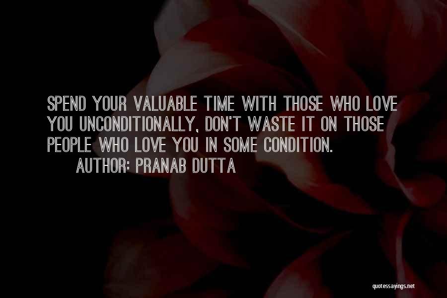 Pranab Dutta Quotes: Spend Your Valuable Time With Those Who Love You Unconditionally, Don't Waste It On Those People Who Love You In