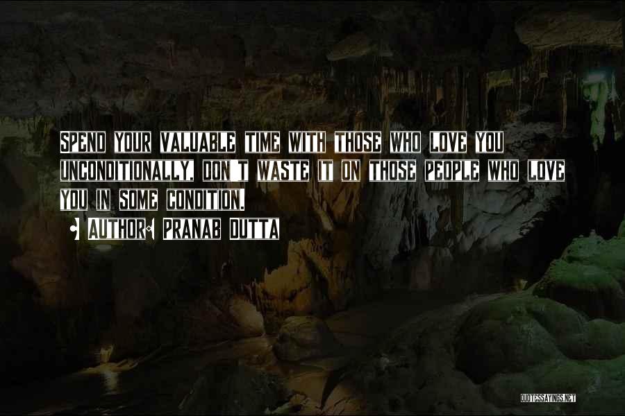 Pranab Dutta Quotes: Spend Your Valuable Time With Those Who Love You Unconditionally, Don't Waste It On Those People Who Love You In