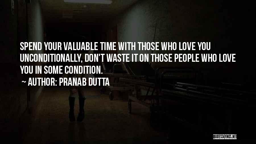 Pranab Dutta Quotes: Spend Your Valuable Time With Those Who Love You Unconditionally, Don't Waste It On Those People Who Love You In