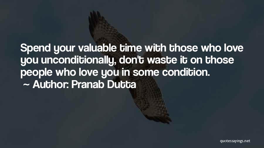 Pranab Dutta Quotes: Spend Your Valuable Time With Those Who Love You Unconditionally, Don't Waste It On Those People Who Love You In