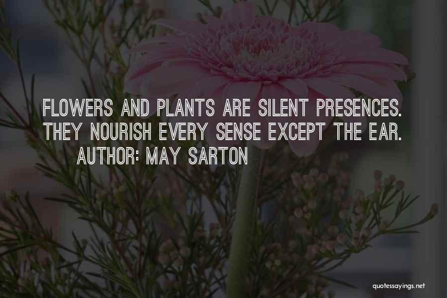 May Sarton Quotes: Flowers And Plants Are Silent Presences. They Nourish Every Sense Except The Ear.