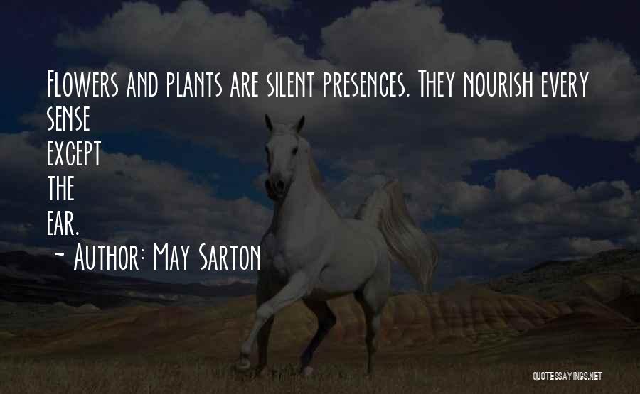 May Sarton Quotes: Flowers And Plants Are Silent Presences. They Nourish Every Sense Except The Ear.