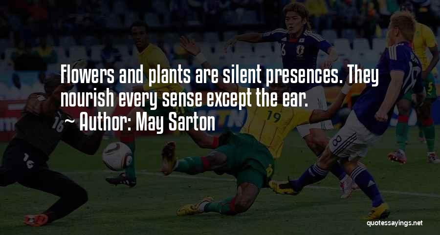 May Sarton Quotes: Flowers And Plants Are Silent Presences. They Nourish Every Sense Except The Ear.