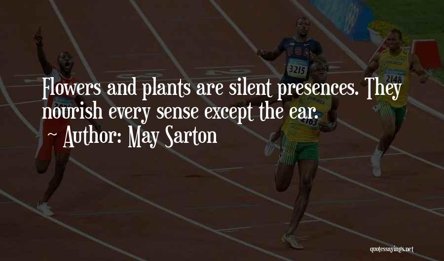 May Sarton Quotes: Flowers And Plants Are Silent Presences. They Nourish Every Sense Except The Ear.