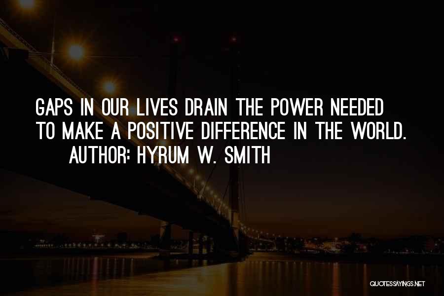 Hyrum W. Smith Quotes: Gaps In Our Lives Drain The Power Needed To Make A Positive Difference In The World.