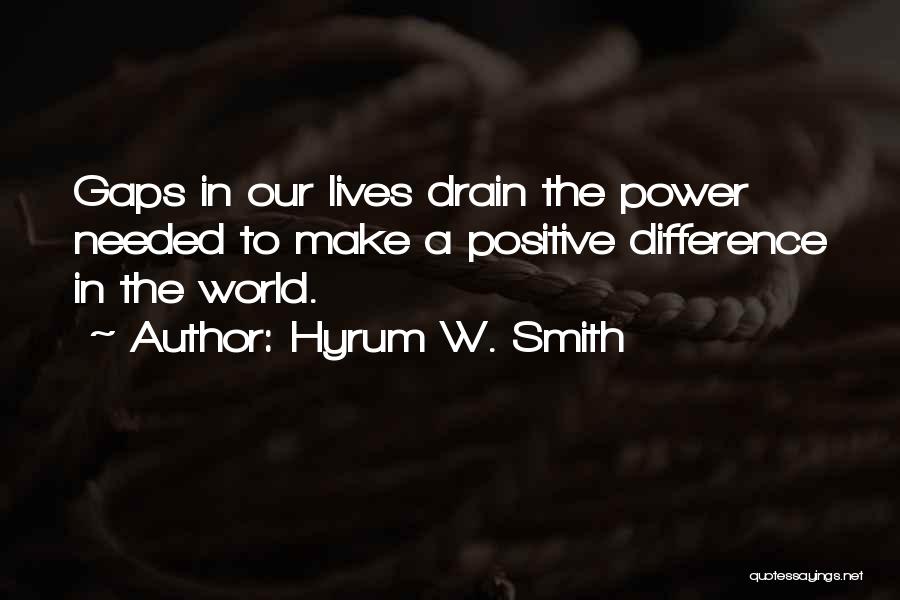 Hyrum W. Smith Quotes: Gaps In Our Lives Drain The Power Needed To Make A Positive Difference In The World.