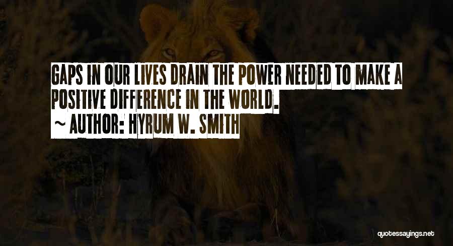 Hyrum W. Smith Quotes: Gaps In Our Lives Drain The Power Needed To Make A Positive Difference In The World.