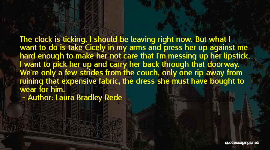 Laura Bradley Rede Quotes: The Clock Is Ticking. I Should Be Leaving Right Now. But What I Want To Do Is Take Cicely In