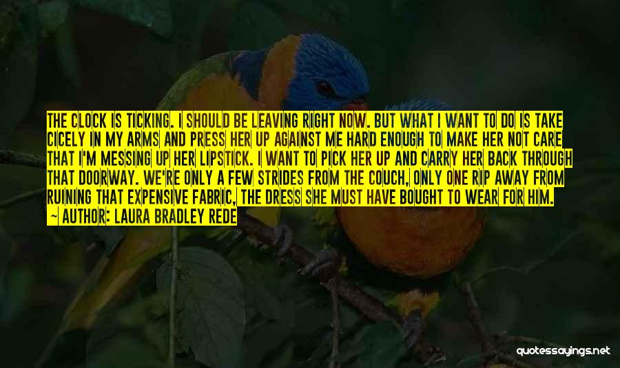 Laura Bradley Rede Quotes: The Clock Is Ticking. I Should Be Leaving Right Now. But What I Want To Do Is Take Cicely In