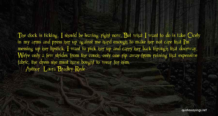 Laura Bradley Rede Quotes: The Clock Is Ticking. I Should Be Leaving Right Now. But What I Want To Do Is Take Cicely In