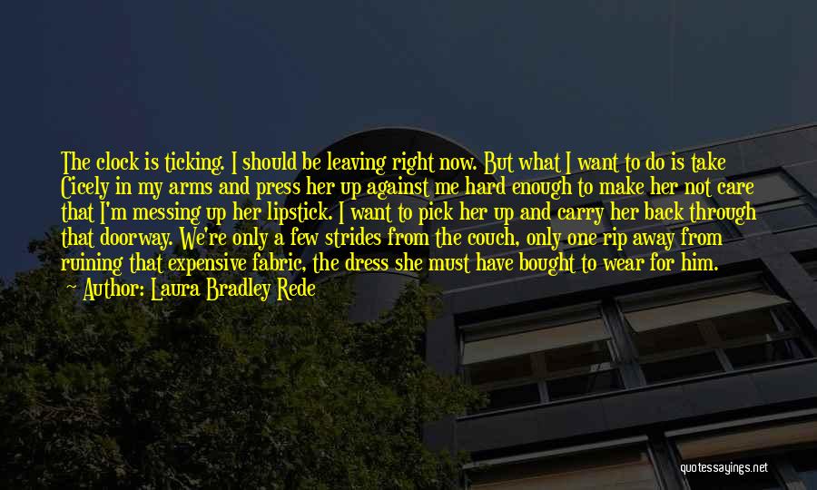 Laura Bradley Rede Quotes: The Clock Is Ticking. I Should Be Leaving Right Now. But What I Want To Do Is Take Cicely In