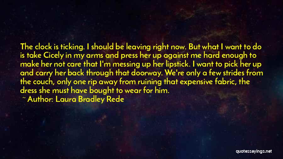 Laura Bradley Rede Quotes: The Clock Is Ticking. I Should Be Leaving Right Now. But What I Want To Do Is Take Cicely In