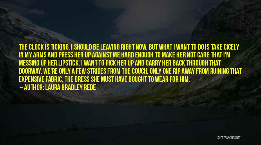 Laura Bradley Rede Quotes: The Clock Is Ticking. I Should Be Leaving Right Now. But What I Want To Do Is Take Cicely In