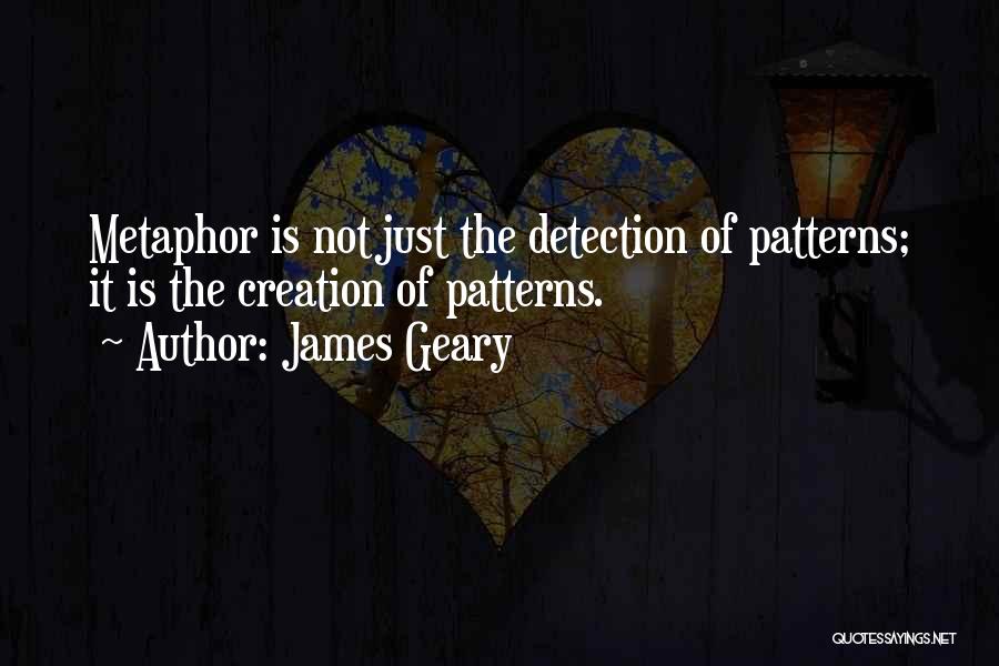 James Geary Quotes: Metaphor Is Not Just The Detection Of Patterns; It Is The Creation Of Patterns.