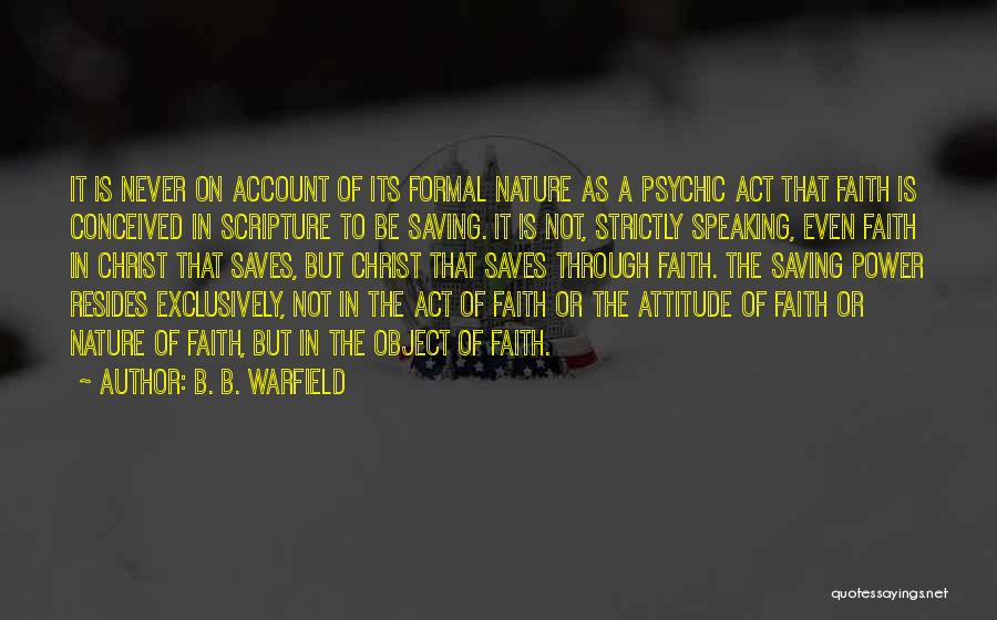 B. B. Warfield Quotes: It Is Never On Account Of Its Formal Nature As A Psychic Act That Faith Is Conceived In Scripture To