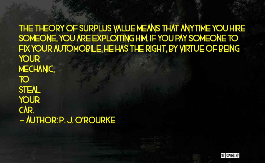 P. J. O'Rourke Quotes: The Theory Of Surplus Value Means That Anytime You Hire Someone, You Are Exploiting Him. If You Pay Someone To