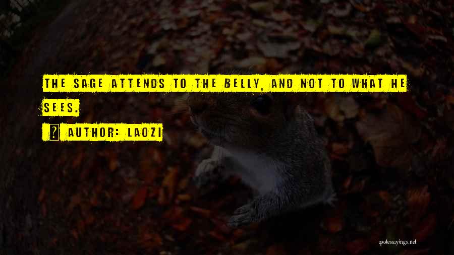 Laozi Quotes: The Sage Attends To The Belly, And Not To What He Sees.