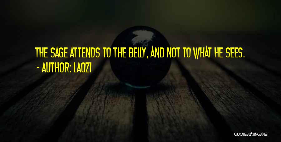 Laozi Quotes: The Sage Attends To The Belly, And Not To What He Sees.
