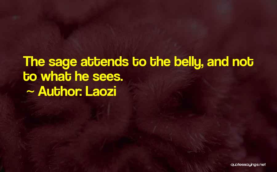 Laozi Quotes: The Sage Attends To The Belly, And Not To What He Sees.