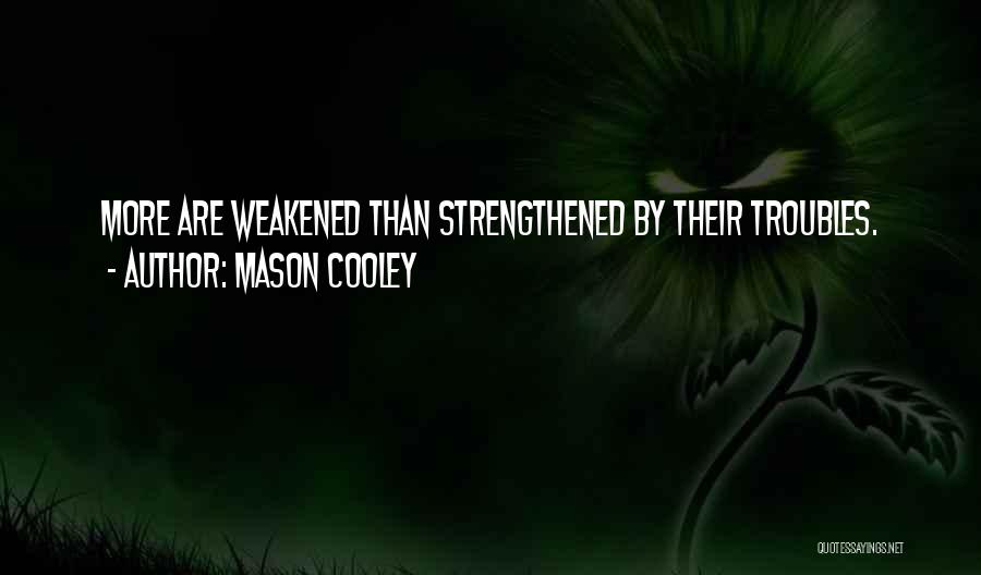 Mason Cooley Quotes: More Are Weakened Than Strengthened By Their Troubles.