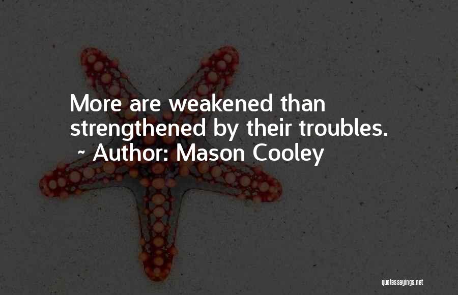 Mason Cooley Quotes: More Are Weakened Than Strengthened By Their Troubles.