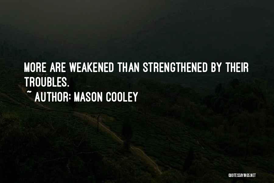 Mason Cooley Quotes: More Are Weakened Than Strengthened By Their Troubles.