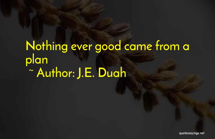 J.E. Duah Quotes: Nothing Ever Good Came From A Plan