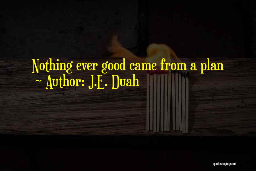 J.E. Duah Quotes: Nothing Ever Good Came From A Plan