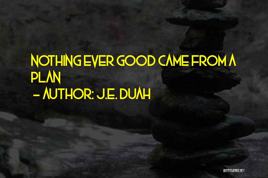J.E. Duah Quotes: Nothing Ever Good Came From A Plan