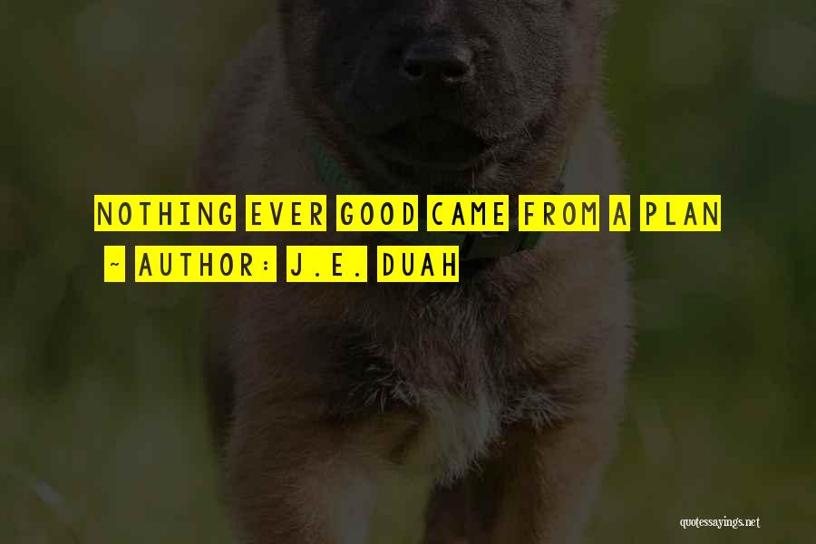 J.E. Duah Quotes: Nothing Ever Good Came From A Plan