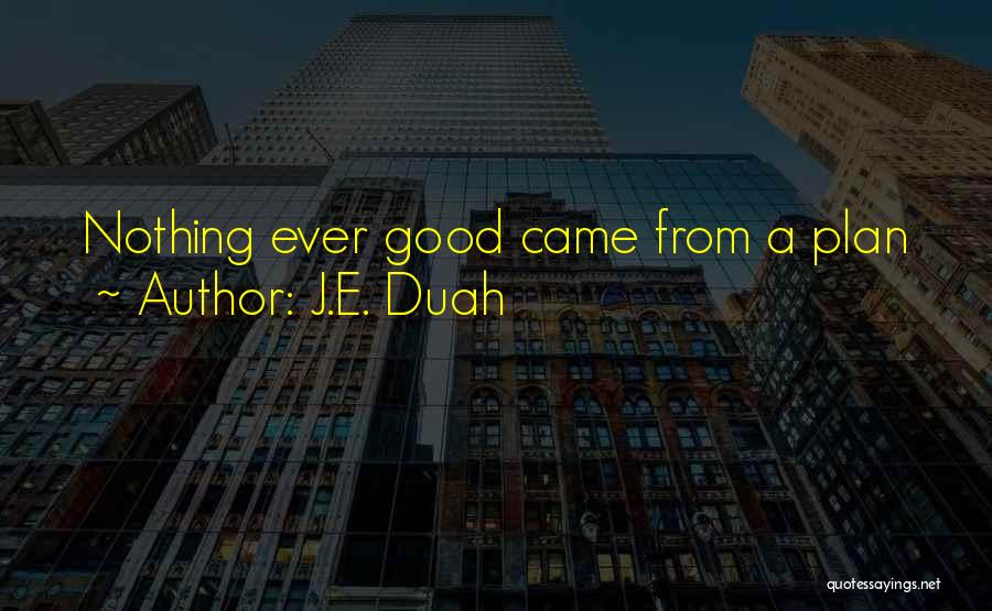 J.E. Duah Quotes: Nothing Ever Good Came From A Plan