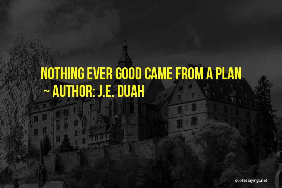 J.E. Duah Quotes: Nothing Ever Good Came From A Plan